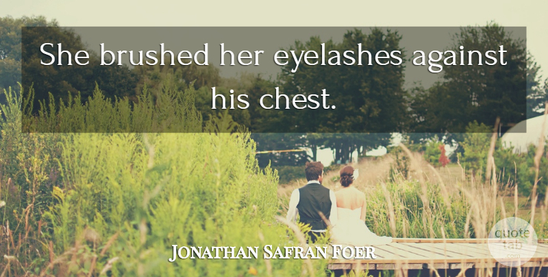 Jonathan Safran Foer Quote About Eyelashes, Chests: She Brushed Her Eyelashes Against...