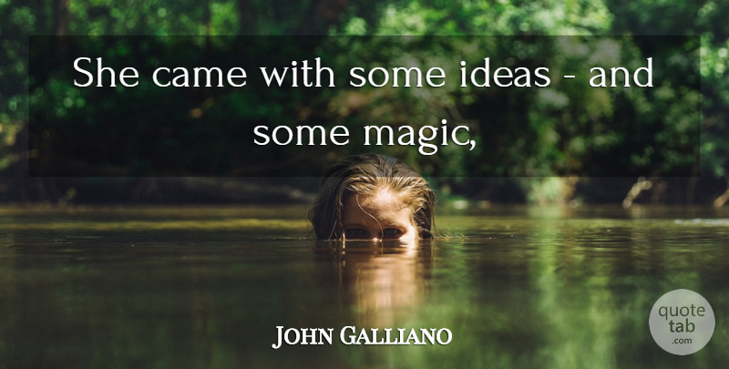 John Galliano Quote About Came, Ideas: She Came With Some Ideas...