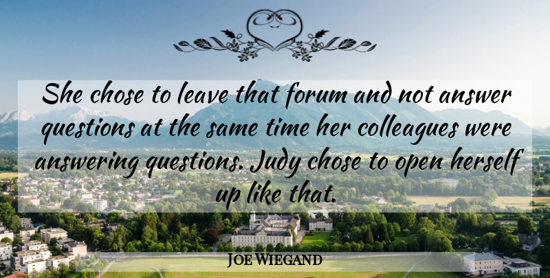 Joe Wiegand Quote About Answer, Answering, Chose, Colleagues, Forum: She Chose To Leave That...
