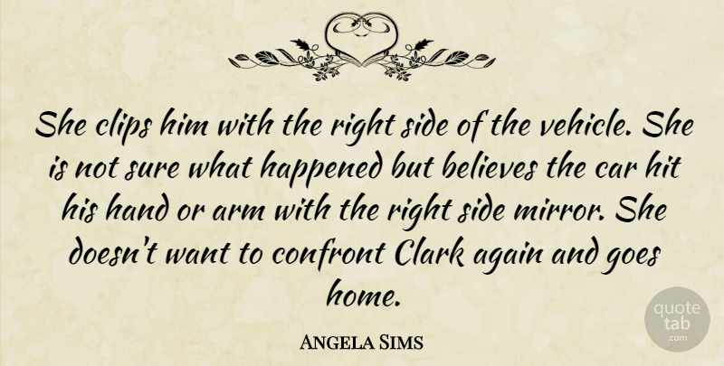 Angela Sims Quote About Again, Arm, Believes, Car, Clark: She Clips Him With The...