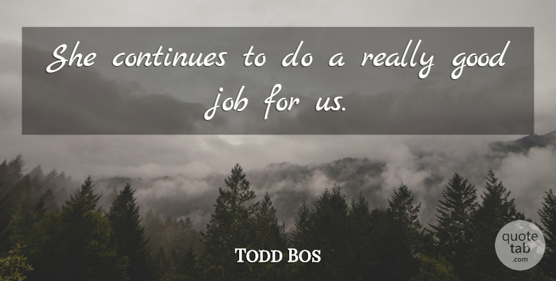 Todd Bos Quote About Continues, Good, Job: She Continues To Do A...