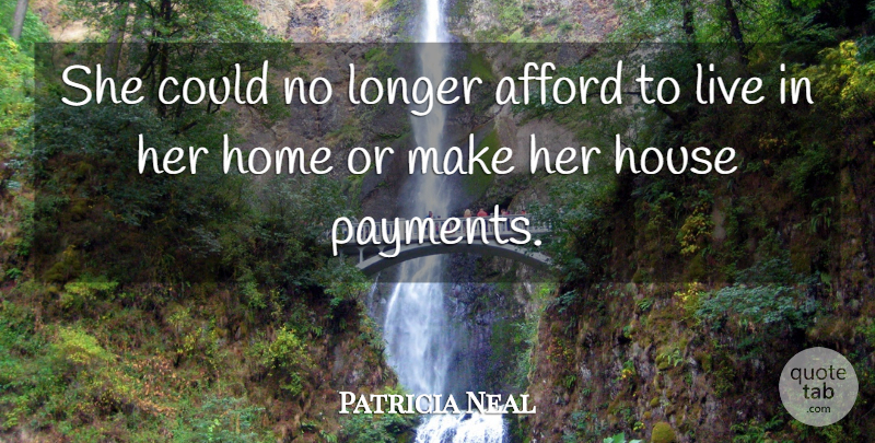 Patricia Neal Quote About Afford, Home, House, Longer: She Could No Longer Afford...