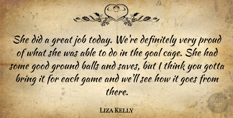 Liza Kelly Quote About Balls, Bring, Definitely, Game, Goal: She Did A Great Job...