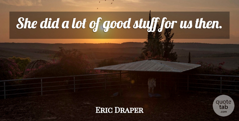 Eric Draper Quote About Good, Stuff: She Did A Lot Of...