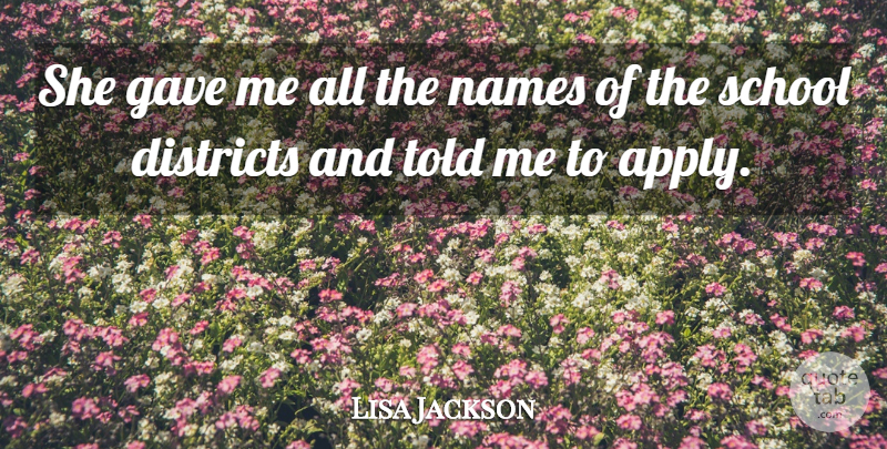 Lisa Jackson Quote About Districts, Gave, Names, School: She Gave Me All The...