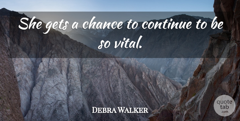Debra Walker Quote About Chance, Continue, Gets: She Gets A Chance To...