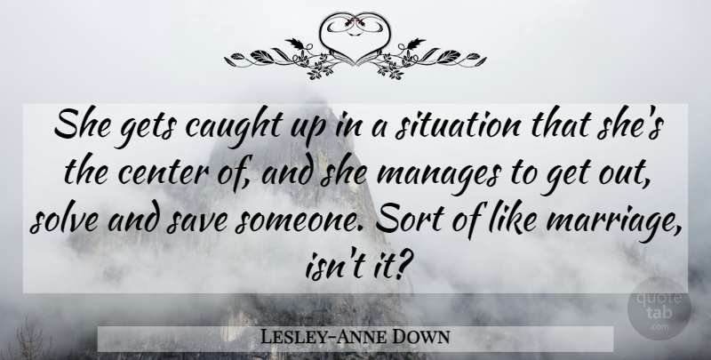 Lesley-Anne Down Quote About Caught, Center, Gets, Manages, Save: She Gets Caught Up In...