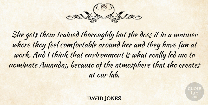 David Jones Quote About Atmosphere, Creates, Environment, Fun, Gets: She Gets Them Trained Thoroughly...