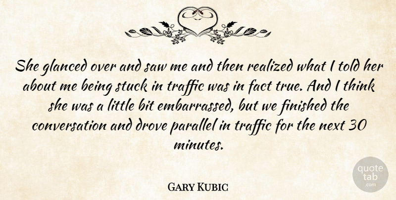 Gary Kubic Quote About Bit, Conversation, Drove, Fact, Finished: She Glanced Over And Saw...