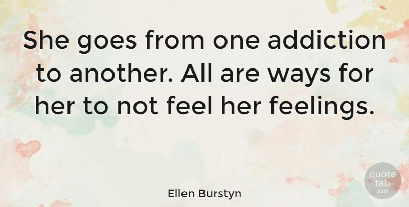 Ellen Burstyn Quote About Addiction, Feelings, Way: She Goes From One Addiction...