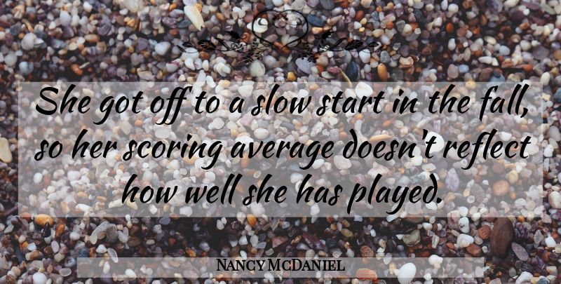 Nancy McDaniel Quote About Average, Reflect, Scoring, Slow, Start: She Got Off To A...