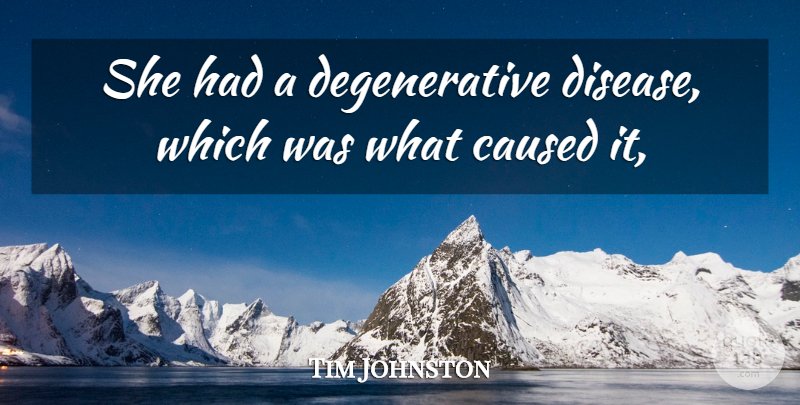 Tim Johnston Quote About Caused, Disease: She Had A Degenerative Disease...