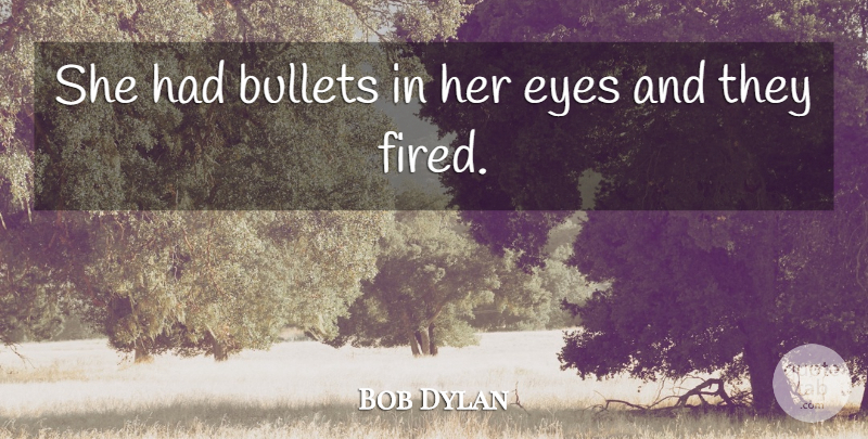 Bob Dylan Quote About Romantic, Eye, Her Eyes: She Had Bullets In Her...
