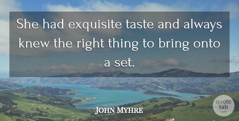 John Myhre Quote About Bring, Exquisite, Knew, Onto, Taste: She Had Exquisite Taste And...