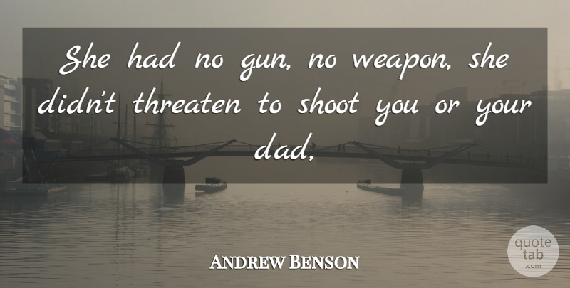 Andrew Benson Quote About Dad, Shoot, Threaten: She Had No Gun No...