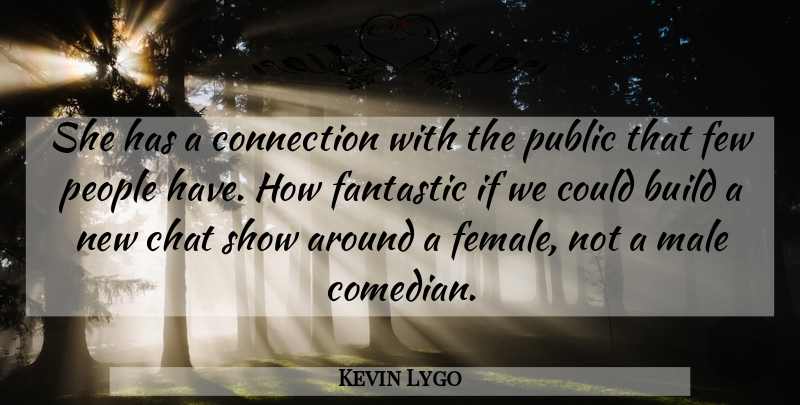 Kevin Lygo Quote About Build, Chat, Connection, Fantastic, Few: She Has A Connection With...