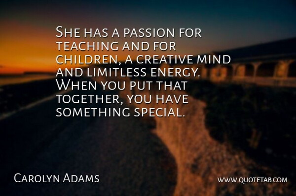 Carolyn Adams Quote About Creative, Limitless, Mind, Passion, Teaching: She Has A Passion For...