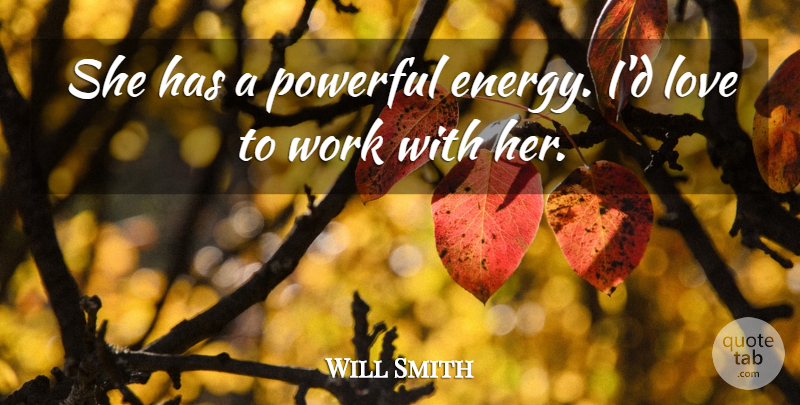Will Smith Quote About Love, Powerful, Work: She Has A Powerful Energy...