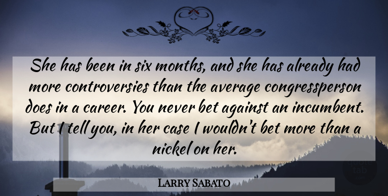 Larry Sabato Quote About Against, Average, Bet, Case, Nickel: She Has Been In Six...