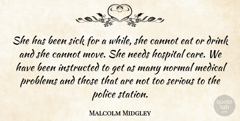 Malcolm Midgley Quote About Cannot, Drink, Eat, Hospital, Instructed: She Has Been Sick For...