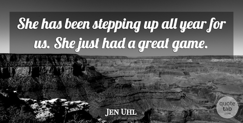 Jen Uhl Quote About Great, Stepping, Year: She Has Been Stepping Up...