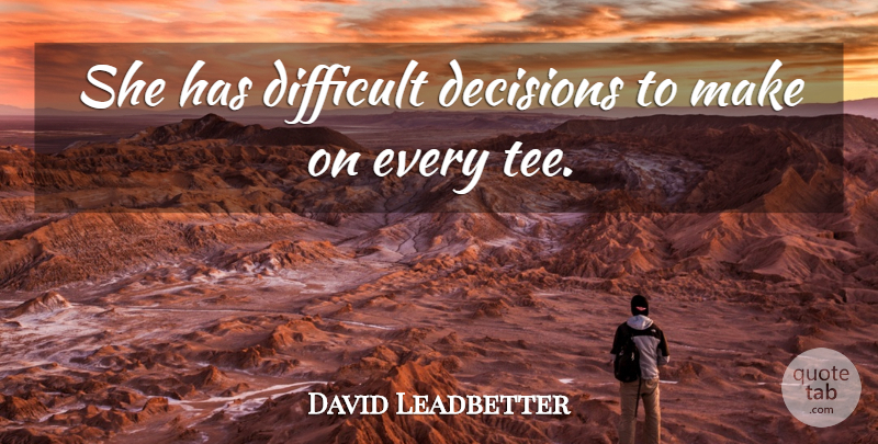 David Leadbetter Quote About Decisions, Difficult: She Has Difficult Decisions To...