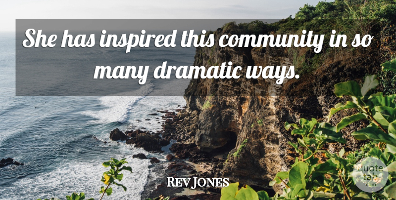 Rev Jones Quote About Community, Dramatic, Inspired: She Has Inspired This Community...