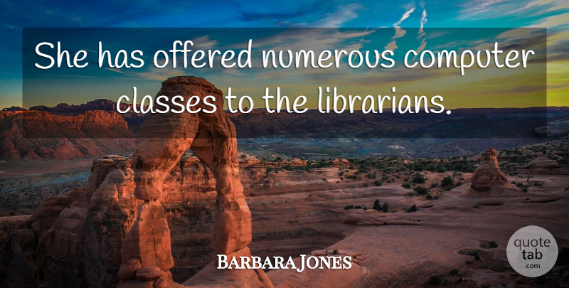 Barbara Jones Quote About Classes, Computer, Numerous, Offered: She Has Offered Numerous Computer...