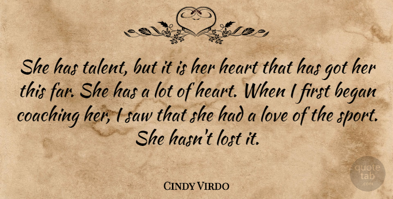 Cindy Virdo Quote About Began, Coaching, Heart, Lost, Love: She Has Talent But It...