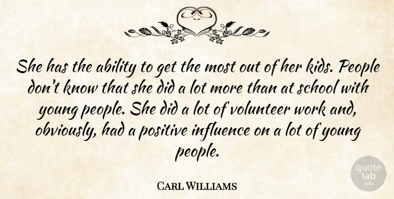 Carl Williams Quote About Ability, Influence, People, Positive, School: She Has The Ability To...