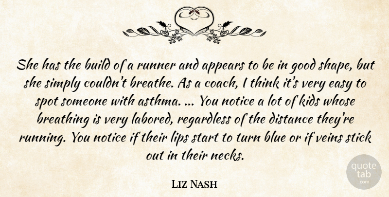 Liz Nash Quote About Appears, Blue, Breathing, Build, Distance: She Has The Build Of...