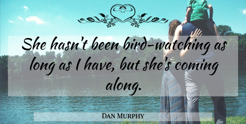 Dan Murphy Quote About Coming: She Hasnt Been Bird Watching...