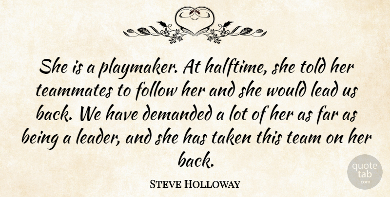 Steve Holloway Quote About Demanded, Far, Follow, Lead, Taken: She Is A Playmaker At...