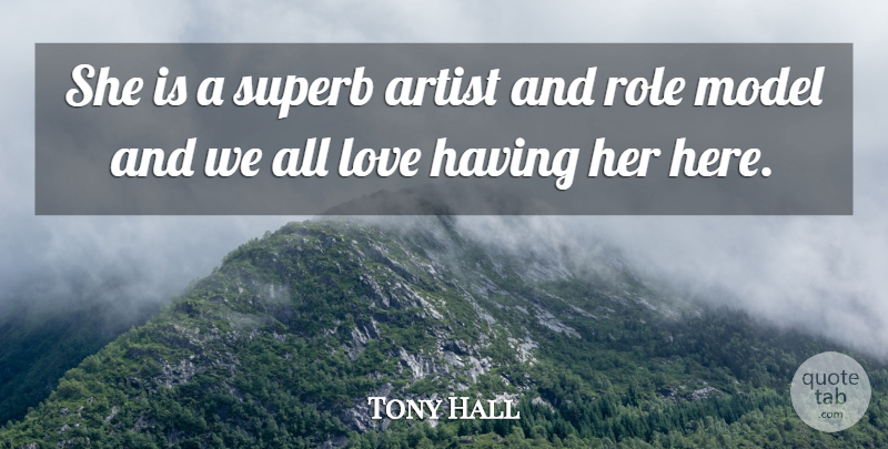 Tony Hall Quote About Artist, Love, Model, Role: She Is A Superb Artist...