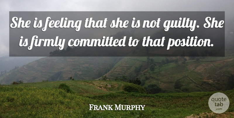 Frank Murphy Quote About Committed, Feeling, Firmly: She Is Feeling That She...