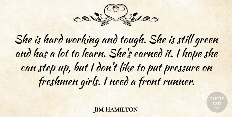 Jim Hamilton Quote About Earned, Freshmen, Front, Green, Hard: She Is Hard Working And...