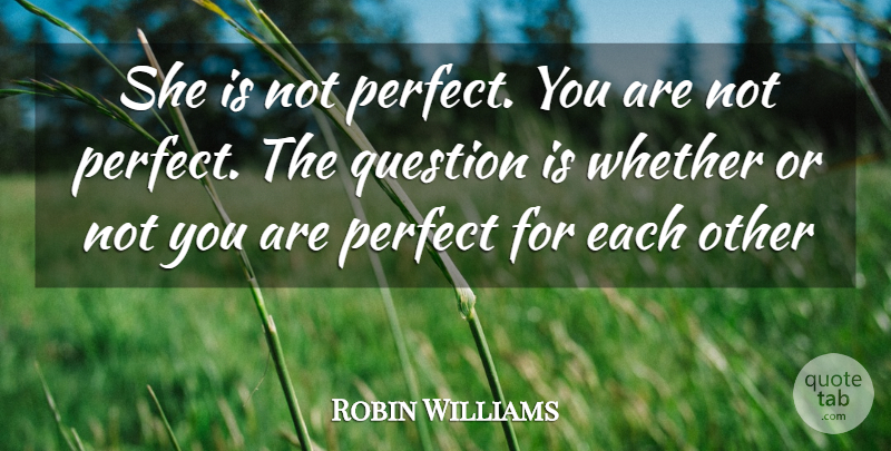 Robin Williams Quote About Perfect, Not Perfect, Perfect For Each Other: She Is Not Perfect You...