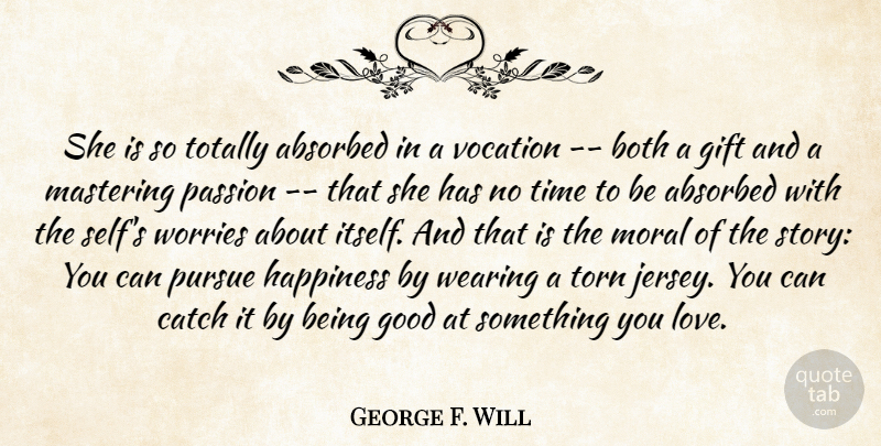 George F. Will Quote About Both, Catch, Gift, Good, Happiness: She Is So Totally Absorbed...