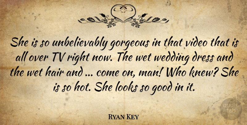 Ryan Key Quote About Dress, Good, Gorgeous, Hair, Looks: She Is So Unbelievably Gorgeous...