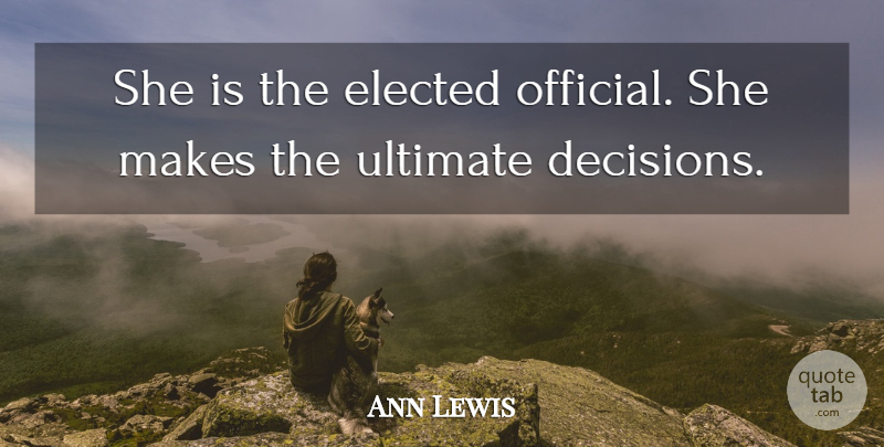 Ann Lewis Quote About Elected, Ultimate: She Is The Elected Official...