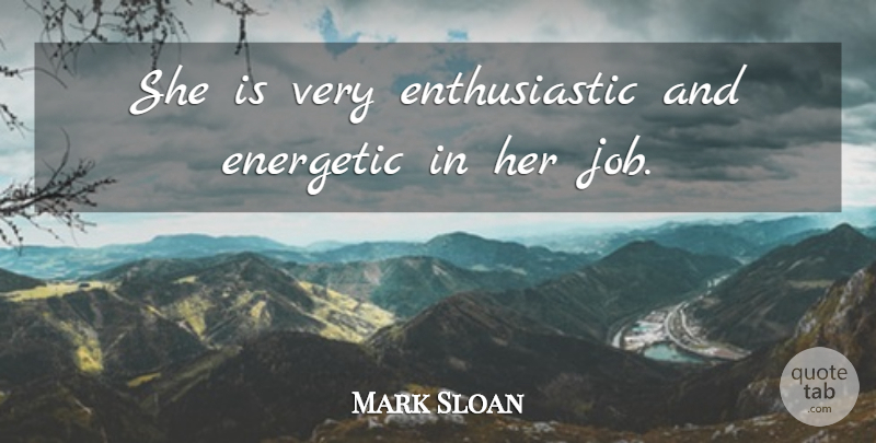 Mark Sloan Quote About Energetic: She Is Very Enthusiastic And...