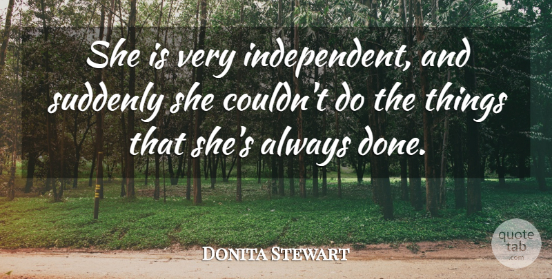 Donita Stewart Quote About Suddenly: She Is Very Independent And...