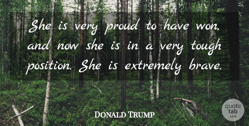 Donald Trump Quote About Brave, Extremely, Proud, Tough: She Is Very Proud To...