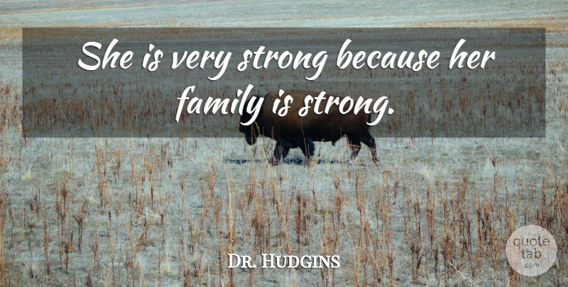 Dr. Hudgins Quote About Family, Strong: She Is Very Strong Because...