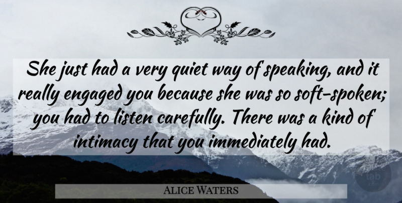 Alice Waters Quote About Engaged, Intimacy, Listen, Quiet: She Just Had A Very...