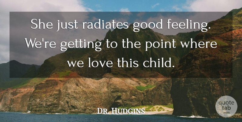 Dr. Hudgins Quote About Good, Love, Point: She Just Radiates Good Feeling...
