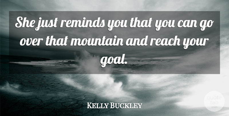 Kelly Buckley Quote About Mountain, Reach, Reminds: She Just Reminds You That...