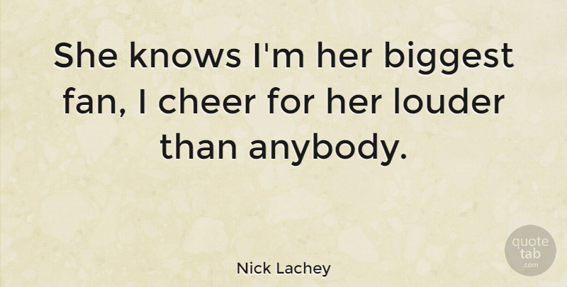 Nick Lachey Quote About Biggest, Cheer, Knows, Louder: She Knows Im Her Biggest...