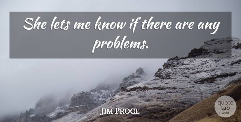 Jim Proce Quote About Lets, Problems: She Lets Me Know If...
