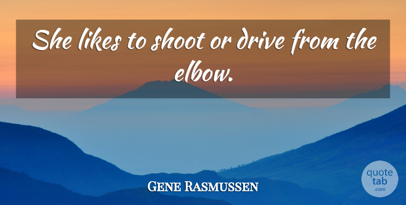 Gene Rasmussen Quote About Drive, Likes, Shoot: She Likes To Shoot Or...